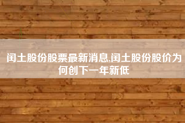 闰土股份股票最新消息,闰土股份股价为何创下一年新低