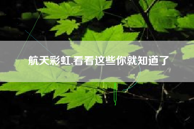 航天彩虹,看看这些你就知道了