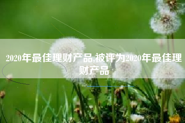 2020年最佳理财产品,被评为2020年最佳理财产品