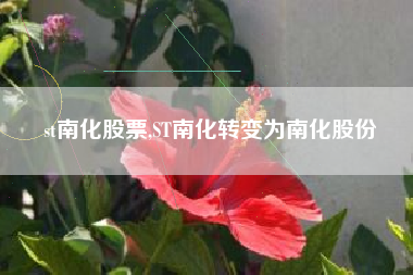 st南化股票,ST南化转变为南化股份