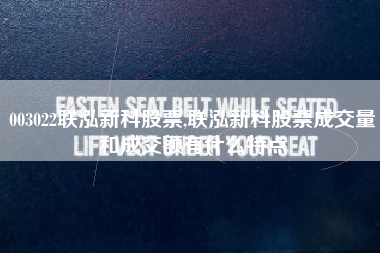 003022联泓新科股票,联泓新科股票成交量和成交额有什么特点