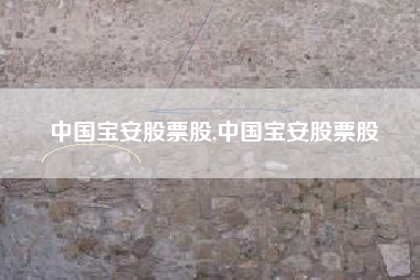 中国宝安股票股,中国宝安股票股