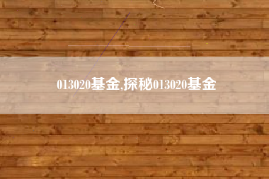 013020基金,探秘013020基金