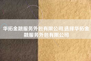 华拓金融服务外包有限公司,选择华拓金融服务外包有限公司