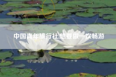 中国青年旅行社,想要做一次畅游