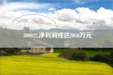 300022,净利润或达2050万元