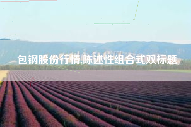 包钢股份行情,陈述性组合式双标题