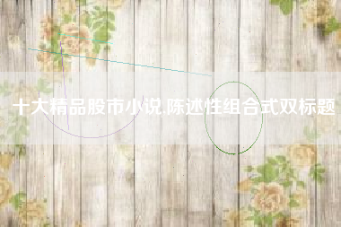 十大精品股市小说,陈述性组合式双标题