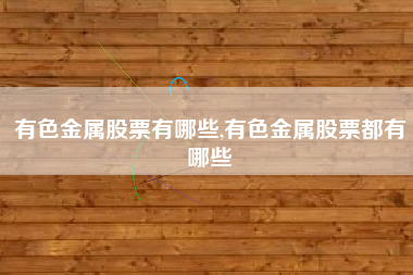 有色金属股票有哪些,有色金属股票都有哪些