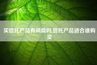 买信托产品有风险吗,信托产品适合谁购买