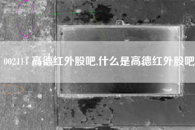 002414 高德红外股吧,什么是高德红外股吧
