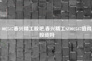 002547春兴精工股吧,春兴精工SZ002547值得投资吗
