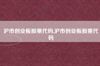 沪市创业板股票代码,沪市创业板股票代码