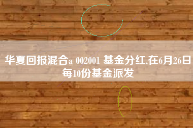 华夏回报混合a 002001 基金分红,在6月26日每10份基金派发