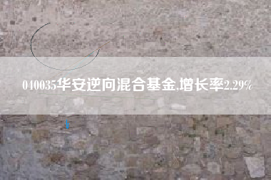 040035华安逆向混合基金,增长率2.29%