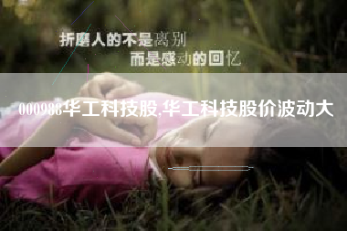 000988华工科技股,华工科技股价波动大