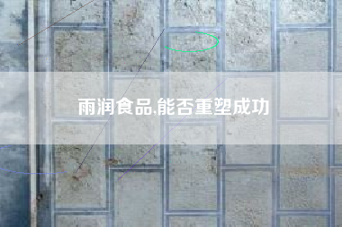 雨润食品,能否重塑成功