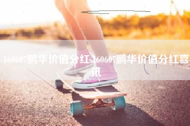 160607鹏华价值分红,160607鹏华价值分红喜讯