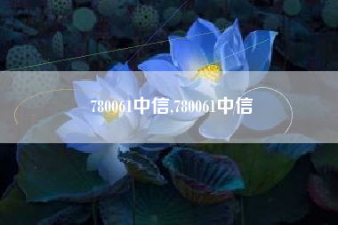 780061中信,780061中信