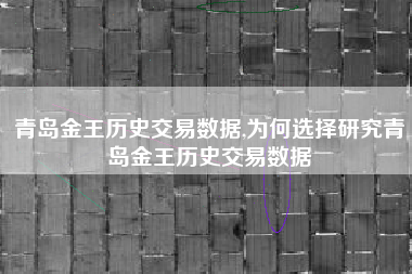 青岛金王历史交易数据,为何选择研究青岛金王历史交易数据