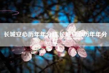 长城安心历年年分红,长城安心历年年分红