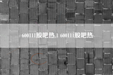 600111股吧热,1 600111股吧热