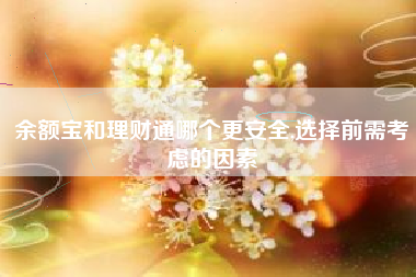 余额宝和理财通哪个更安全,选择前需考虑的因素