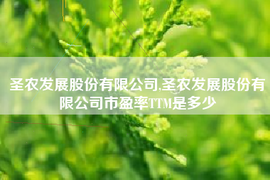 圣农发展股份有限公司,圣农发展股份有限公司市盈率TTM是多少