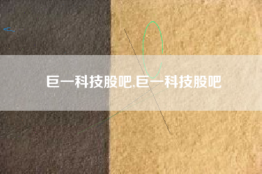 巨一科技股吧,巨一科技股吧