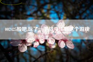002425股吧,玩了一下战斗法则这个游戏