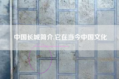 中国长城简介,它在当今中国文化