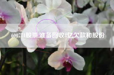 600771股票,准备回收8亿欠款和股份