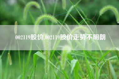002119股价,002119股价走势不明朗