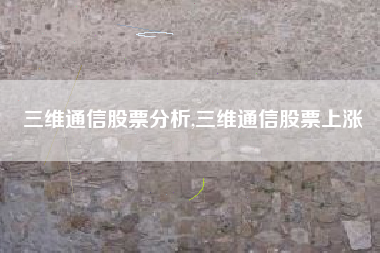 三维通信股票分析,三维通信股票上涨