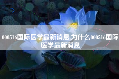 000516国际医学最新消息,为什么000516国际医学最新消息