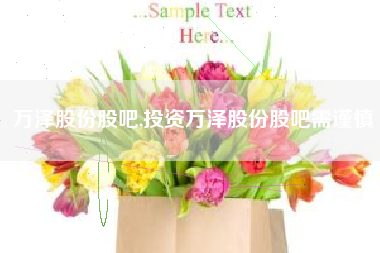 万泽股份股吧,投资万泽股份股吧需谨慎