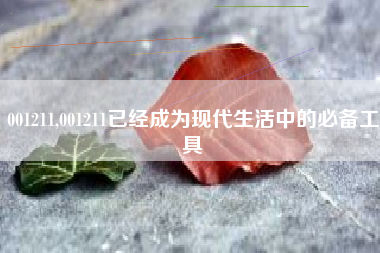 001211,001211已经成为现代生活中的必备工具