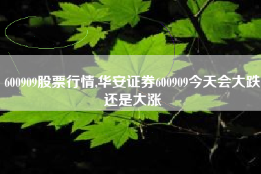 600909股票行情,华安证券600909今天会大跌还是大涨