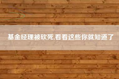基金经理被砍死,看看这些你就知道了