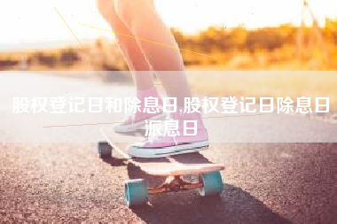股权登记日和除息日,股权登记日除息日派息日