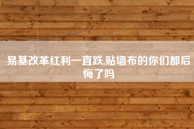 易基改革红利一直跌,贴墙布的你们都后悔了吗
