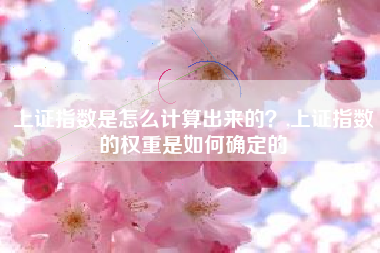 上证指数是怎么计算出来的？,上证指数的权重是如何确定的