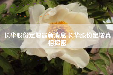 长华股份定增最新消息,长华股份定增真相揭密