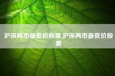 沪深两市最低价股票,沪深两市最低价股票