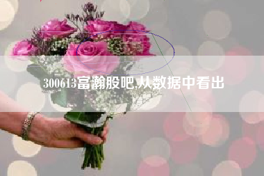 300613富瀚股吧,从数据中看出
