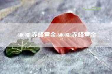 600988赤峰黄金,600988赤峰黄金