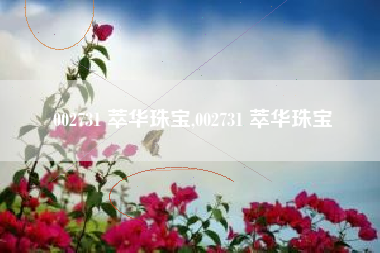 002731 萃华珠宝,002731 萃华珠宝