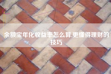 余额宝年化收益率怎么算,更懂得理财的技巧