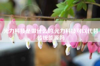 光力科技是做什么的,光力科技可以代替传统能源吗