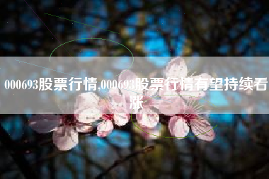 000693股票行情,000693股票行情有望持续看涨